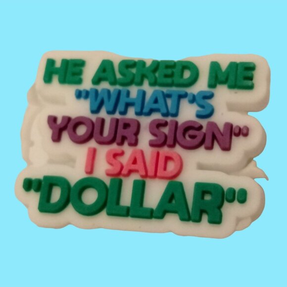He Asked Me Whats Your Sign I Said Dollar Shoe Charm - Picture 1 of 3